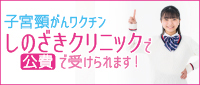 子宮頸がんワクチン しのざきクリニックで 公費 で受けられます！
